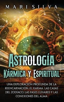 Astrología Kármica y Espiritual: Una exploración profunda de la reencarnación, el karma, las casas del zodíaco, las fases lunares y las conexiones del alma - Mari Silva - cover