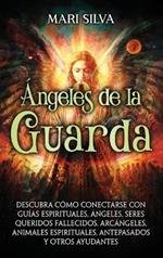 Ángeles de la Guarda: Descubra cómo conectarse con guías espirituales, ángeles, seres queridos fallecidos, arcángeles, animales espirituales, antepasados y otros ayudantes