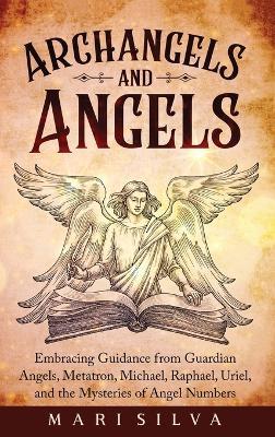 Archangels and Angels: Embracing Guidance from Guardian Angels, Metatron, Michael, Raphael, Uriel, and the Mysteries of Angel Numbers - Mari Silva - cover