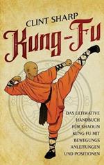 Kung Fu: Das ultimative Handbuch für Shaolin Kung Fu mit Bewegungsanleitungen und Positionen