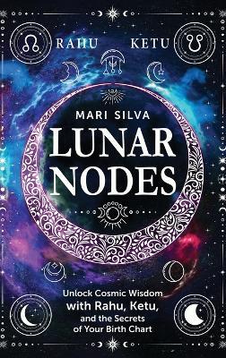 Lunar Nodes: Unlock Cosmic Wisdom with Rahu, Ketu, and the Secrets of Your Birth Chart - Mari Silva - cover