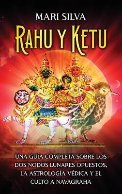 Rahu y Ketu: Una guía completa sobre los dos nodos lunares opuestos, la Astrología Védica y el culto a Navagraha - Mari Silva - cover