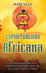 Espiritualidad africana: Explorando las prácticas espirituales de África, Isese, Ori, Egun, Ogun, Oshun y Yemaya