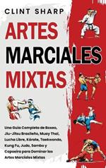 Artes Marciales Mixtas: Una guía completa de boxeo, jiu-jitsu brasileño, muay thai, lucha libre, kárate, taekwondo, kung fu, judo, sambo y capoeira para dominar las artes marciales mixtas