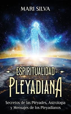 Espiritualidad pleyadiana: Secretos de las Pléyades, astrología y mensajes de los pleyadianos - Mari Silva - cover