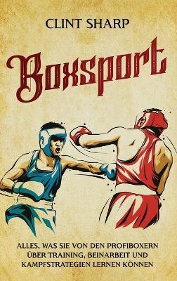 Boxsport: Alles, was Sie von den Profiboxern über Training, Beinarbeit und Kampfstrategien lernen können - Clint Sharp - cover