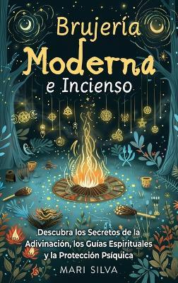 Brujería Moderna e Incienso: Descubra los secretos de la adivinación, los guías espirituales y la protección psíquica - Mari Silva - cover
