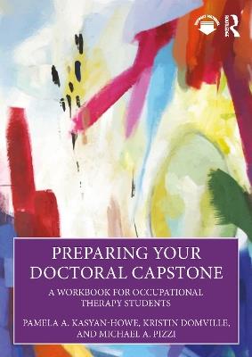 Preparing Your Doctoral Capstone: A Workbook for Occupational Therapy Students - Pamela A. Kasyan-Howe,Kristin Domville,Michael A. Pizzi - cover