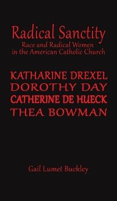 Radical Sanctity: Race and Radical Women in the American Catholic Church - Gail Lumet Buckley - cover