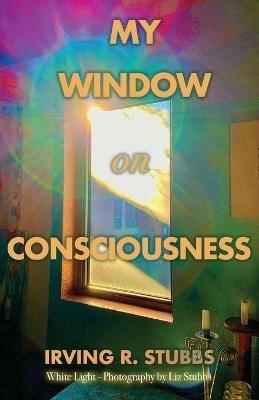 My Window on Consciousness - Irving R Stubbs - cover