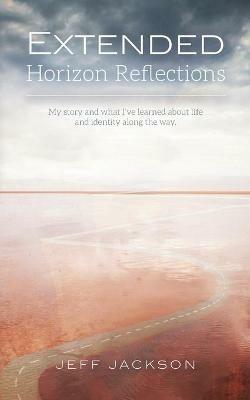 Extended Horizon Reflections: My story and what I've learned about life and identity along the way - Jeff Jackson - cover