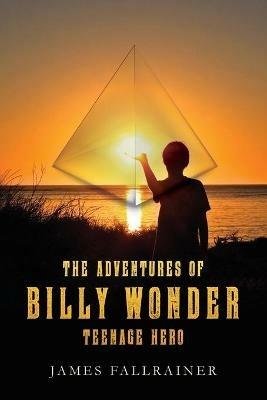 The Adventures of Billy Wonder Teenage Hero - James Fallrainer - cover