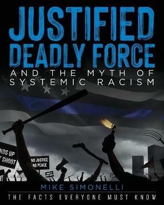 Justified Deadly Force and the Myth of Systemic Racism: The Facts Everyone Must Know - Mike Simonelli - cover