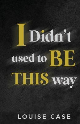 I Didn't Used To Be This Way - Louise Case - cover