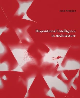Dispositional Intelligence in Architecture - Jose Araguez - cover