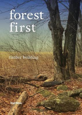 Forest First: Timber Building - Kiel Moe - cover