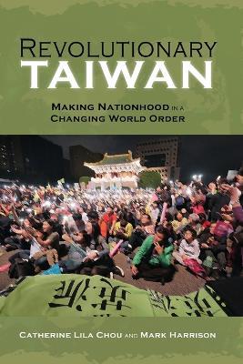 Revolutionary Taiwan: Making Nationhood in a Changing World Order - Catherine Lila Chou - cover