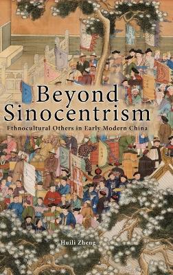 Beyond Sinocentrism: Ethnocultural Others in Early Modern China - Huili Zheng - cover