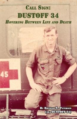 Call Sign DUSTOFF 34: Hovering Between Life and Death - Douglas N Petersen - cover