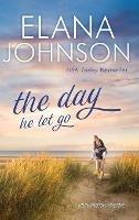 The Day He Let Go: Sweet Contemporary Romance - Elana Johnson - cover