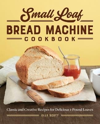 Small Loaf Bread Machine Cookbook - Elle Scott - cover