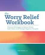 The Worry Relief Workbook: Practical Strategies to Reduce Stress, Calm Fears, and Manage Negative Thoughts
