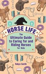 Horse Life: The Ultimate Guide to Caring for and Riding Horses for Kids