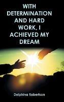With Determination and Hard Work, I Achieved My Dream - Delphina Robertson - cover
