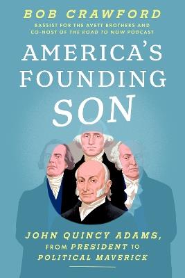 America's Founding Son: John Quincy Adams, from President to Political Maverick - Bob Crawford - cover