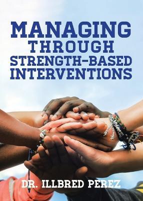 Managing Through Strength-Based Interventions - Illbred Perez - cover