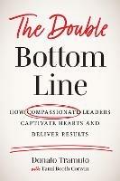The Double Bottom Line: How Compassionate Leaders Captivate Hearts and Deliver Results - Donato Tramuto,Tami Booth Corwin - cover