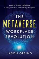 The Metaverse Workplace Revolution:  A Path to Greater Profitability, a Stronger Culture, and Industry Disruption 