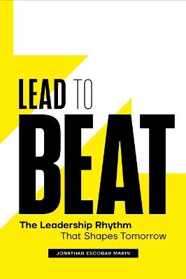 Lead to Beat: The Leadership Rhythm That Shapes Tomorrow - Jonathan Escobar Marin - cover