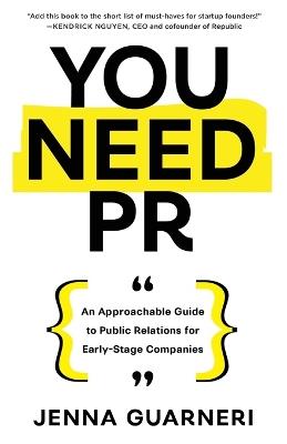 You Need PR: An Approachable Guide to Public Relations for Early-Stage Companies - Jenna Guarneri - cover