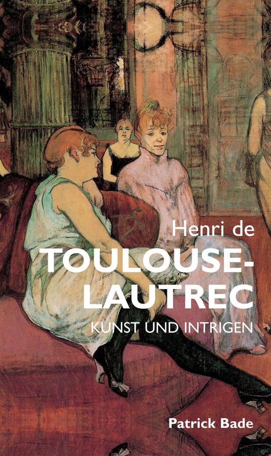 Henri de Toulous Lautrec: Kunst und intrigen