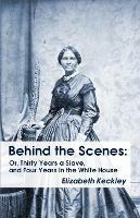 Behind the Scenes: Or, Thirty Years a Slave, and Four Years in the White House Behind the Scenes: Or, Thirty Years a Slave, and Four Years in the White House - Elizabeth Keckley - cover