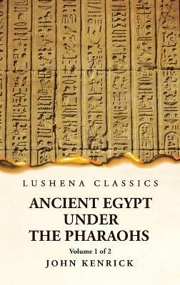 Ancient Egypt Under the Pharaohs Volume 1 of 2 - By John Kenrick - cover