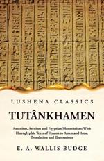 Tutankhamen Amenism, Atenism and Egyptian Monotheism; With Hieroglyphic Texts of Hymns to Amen and Aten, Translation and Illustrations