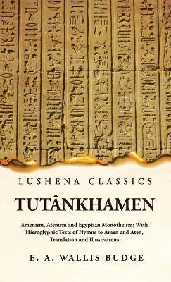 Tutânkhamen Amenism, Atenism and Egyptian Monotheism; With Hieroglyphic Texts of Hymns to Amen and Aten, Translation and Illustrations - Ernest a Wallis Budge - cover