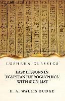 Easy Lessons in Egyptian Hieroglyphics With Sign List - E a Wallis Budge - cover