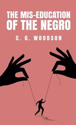 The Mis-Education of the Negro: Carter Godwin Woodson - Carter Godwin Woodson - cover