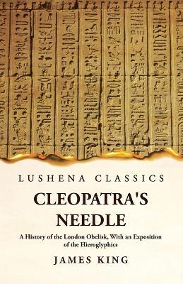 Cleopatra's Needle A History of the London Obelisk, With an Exposition of the Hieroglyphics - James King - cover