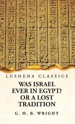 Was Israel Ever in Egypt? Or a Lost Tradition - George Henry Bateson Wright - cover