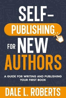 Self-Publishing for New Authors: A Guide for Writing and Publishing Your First Book - Dale L Roberts - cover