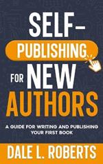 Self-Publishing for New Authors: A Guide for Writing and Publishing Your First Book