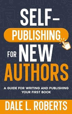 Self-Publishing for New Authors: A Guide for Writing and Publishing Your First Book - Dale L Roberts - cover