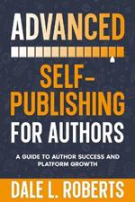 Advanced Self-Publishing for Authors: A Guide to Author Success and Platform Growth