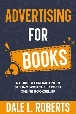 Advertising for Books: A Guide to Promoting & Selling with the Largest Online Bookseller - Dale L Roberts - cover