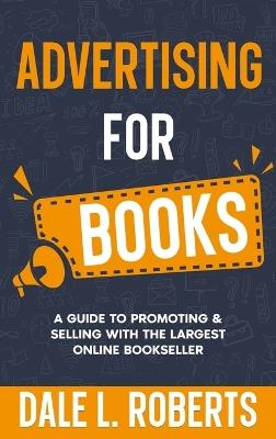 Advertising for Books: A Guide to Promoting & Selling with the Largest Online Bookseller - Dale L Roberts - cover