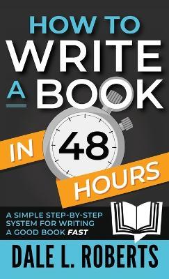 How to Write a Book in 48 Hours: A Simple Step-by-Step System for Writing a Good Book Fast - Dale L Roberts - cover